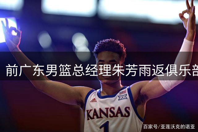 前广东男篮总经理朱芳雨返俱乐部交接 新外教团队正式接手备战新赛季